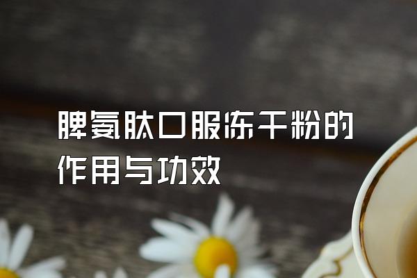 脾氨肽口服冻干粉的作用与功效