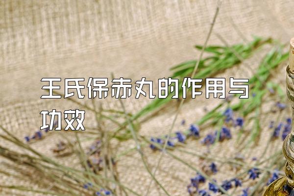 王氏保赤丸的作用与功效