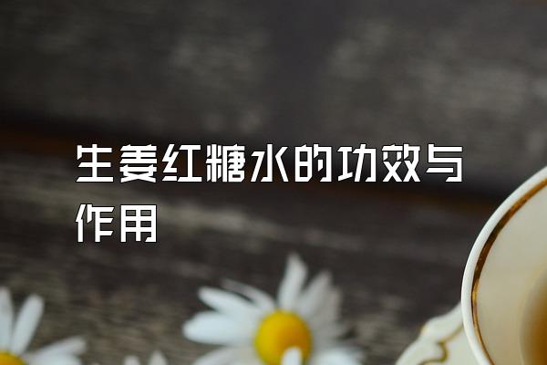 生姜红糖水的功效与作用