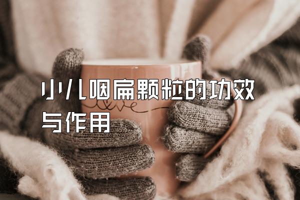 小儿咽扁颗粒的功效与作用