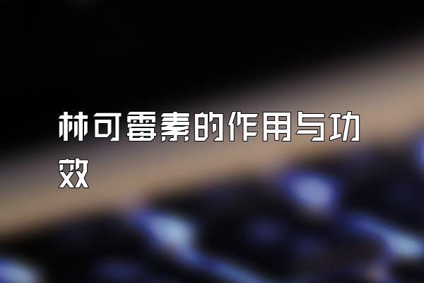 林可霉素的作用与功效