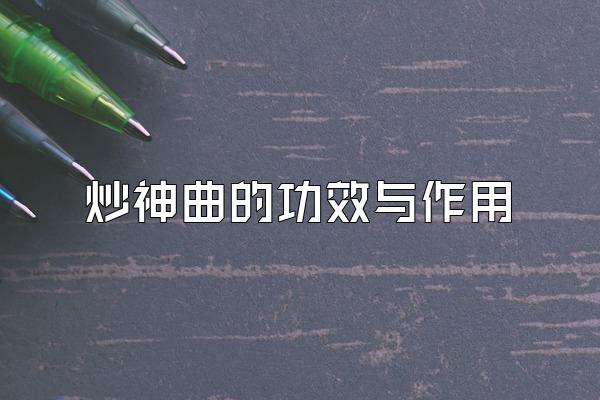 炒神曲的功效与作用