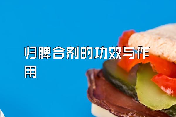 归脾合剂的功效与作用