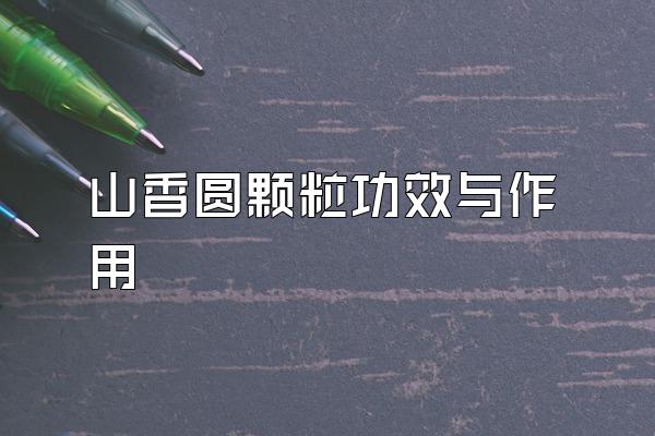 山香圆颗粒功效与作用