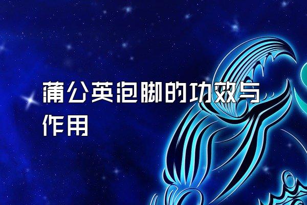 蒲公英泡脚的功效与作用