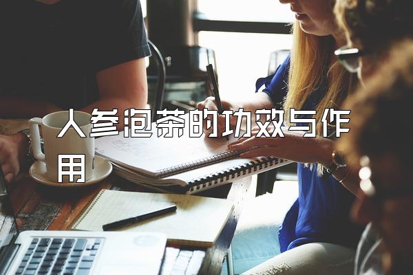 人参泡茶的功效与作用