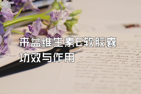 来益维生素E软胶囊功效与作用
