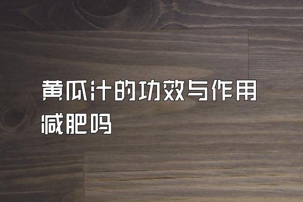 黄瓜汁的功效与作用减肥吗