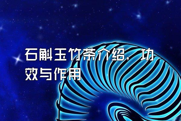 石斛玉竹茶介绍，功效与作用