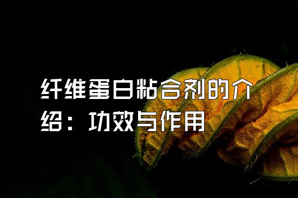 纤维蛋白粘合剂的介绍：功效与作用