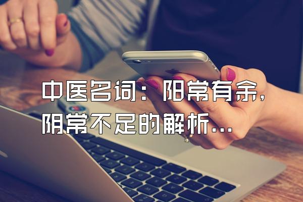 中医名词：阳常有余，阴常不足的解析和介绍