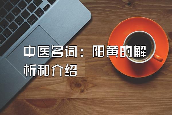 中医名词：阳黄的解析和介绍